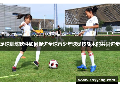 足球训练软件如何促进全球青少年球员技战术的共同进步